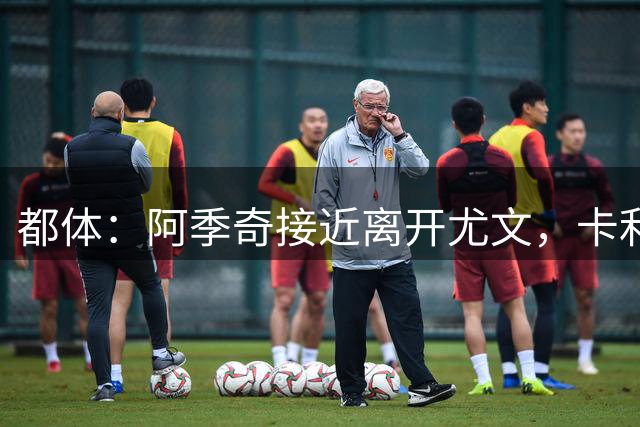 都体：阿季奇接近离开尤文，卡利亚里是其热门下家